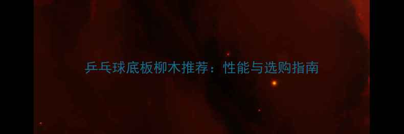 图片 乒乓球底板柳木推荐：性能与选购指南