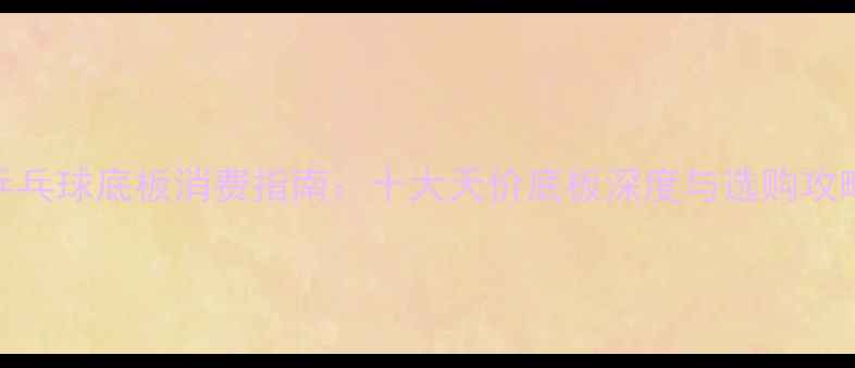 图片 乒乓球底板消费指南：十大天价底板深度与选购攻略