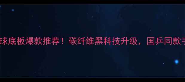 图片 乒乓球底板爆款推荐！碳纤维黑科技升级，国乒同款手感2