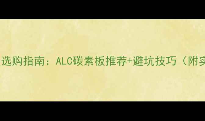 图片 乒乓球底板选购指南：ALC碳素板推荐+避坑技巧（附实测数据）1
