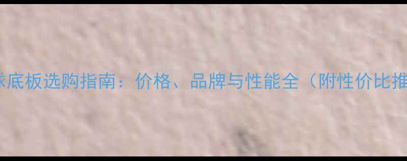 图片 乒乓球底板选购指南：价格、品牌与性能全（附性价比推荐）1