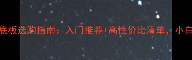 图片 乒乓球底板选购指南：入门推荐+高性价比清单，小白必看！