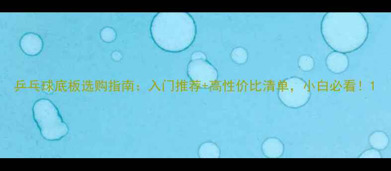 图片 乒乓球底板选购指南：入门推荐+高性价比清单，小白必看！1