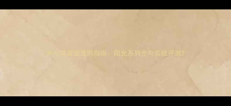 图片 乒乓球底板选购指南：阳光系列全与实战评测2