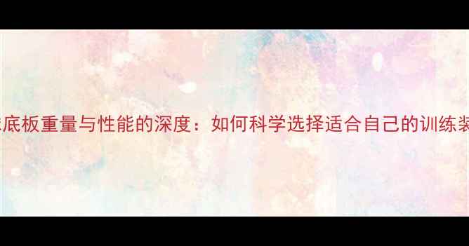 图片 乒乓球底板重量与性能的深度：如何科学选择适合自己的训练装备？1