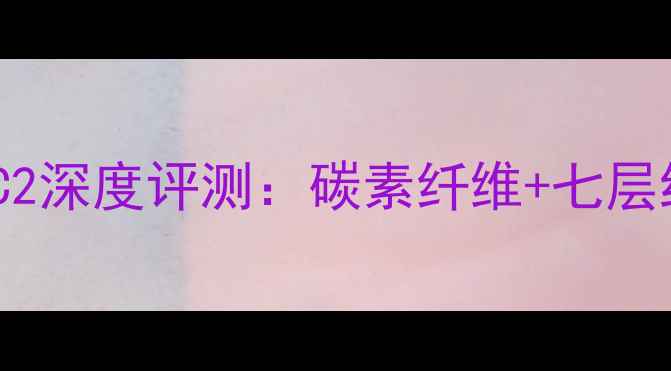 图片 乒乓球底板银河MC2深度评测：碳素纤维+七层结构，职业级手感