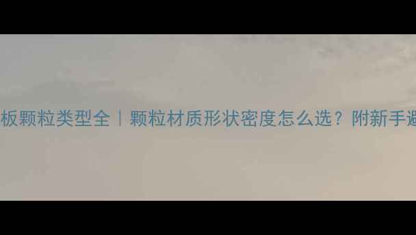 图片 乒乓球底板颗粒类型全｜颗粒材质形状密度怎么选？附新手避坑指南2