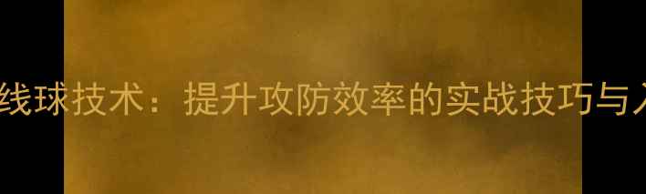 图片 乒乓球底线球技术：提升攻防效率的实战技巧与入门指南2