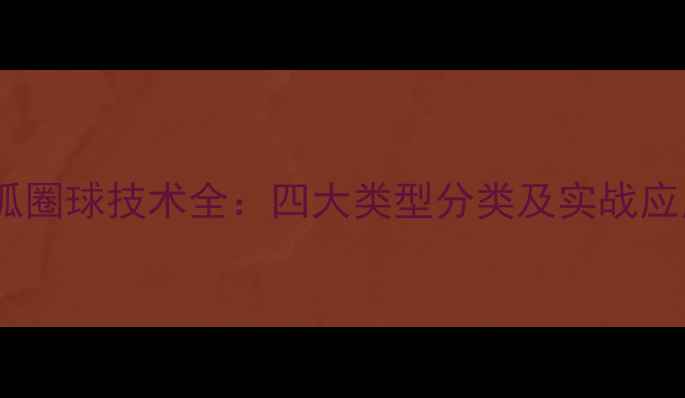 图片 乒乓球弧圈球技术全：四大类型分类及实战应用指南2