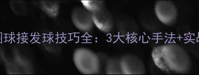 图片 乒乓球弧圈球接发球技巧全：3大核心手法+实战应对策略