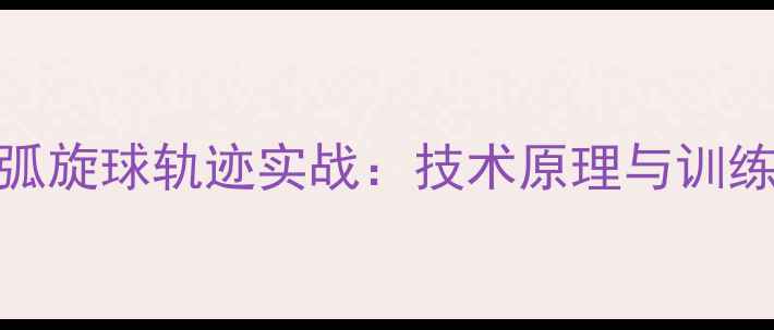 图片 乒乓球弧旋球轨迹实战：技术原理与训练方法全