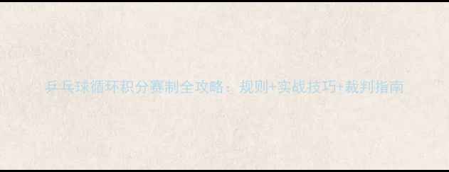 图片 乒乓球循环积分赛制全攻略：规则+实战技巧+裁判指南