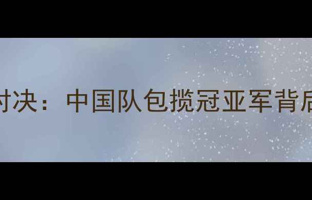 图片 乒乓球总决赛巅峰对决：中国队包揽冠亚军背后的技术与战略布局
