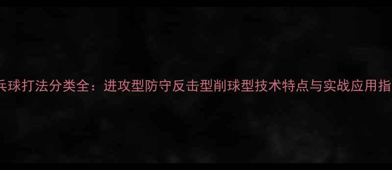 图片 乒乓球打法分类全：进攻型防守反击型削球型技术特点与实战应用指南2