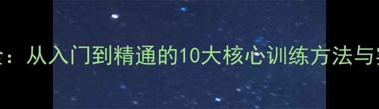 图片 乒乓球技巧全：从入门到精通的10大核心训练方法与实战经验分享