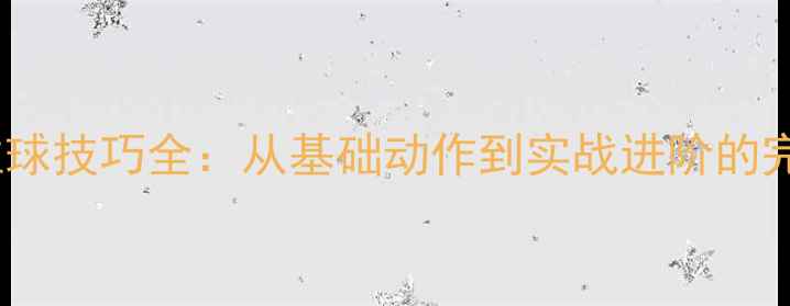 图片 乒乓球拉球技巧全：从基础动作到实战进阶的完整指南1
