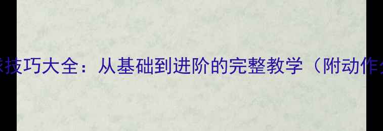 图片 乒乓球拉球技巧大全：从基础到进阶的完整教学（附动作分解图解）