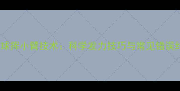 图片 乒乓球挥小臂技术：科学发力技巧与常见错误纠正1