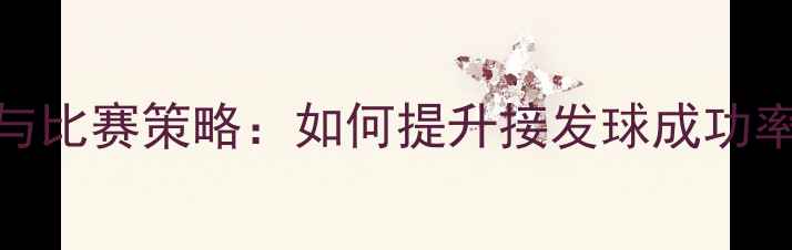 图片 乒乓球捡球技巧与比赛策略：如何提升接发球成功率及心理调整指南