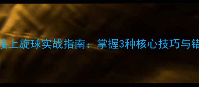图片 乒乓球接上旋球实战指南：掌握3种核心技巧与错误纠正