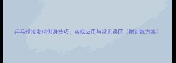 图片 乒乓球接发球侧身技巧：实战应用与常见误区（附训练方案）
