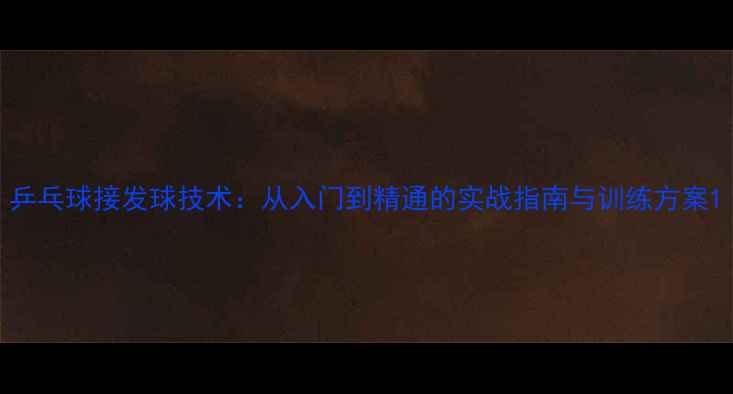 图片 乒乓球接发球技术：从入门到精通的实战指南与训练方案1