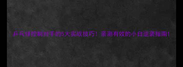 图片 乒乓球控制对手的5大实战技巧！亲测有效的小白逆袭指南1