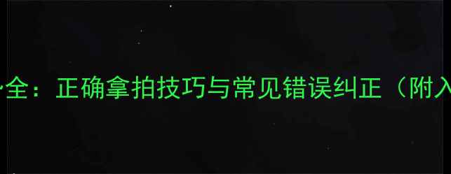 图片 乒乓球握拍姿势全：正确拿拍技巧与常见错误纠正（附入门训练指南）1