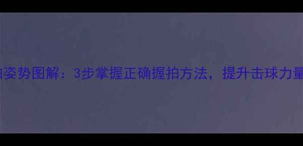图片 乒乓球握拍姿势图解：3步掌握正确握拍方法，提升击球力量与稳定性2