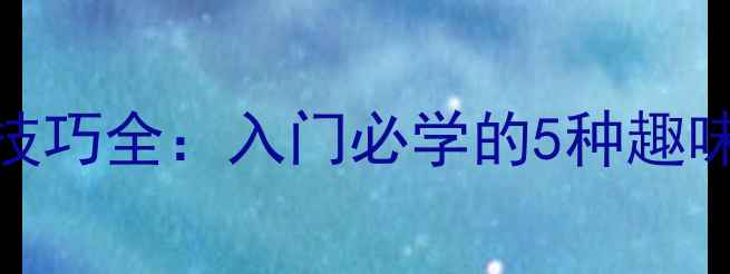 图片 乒乓球搞笑发球技巧全：入门必学的5种趣味发球与实战教学
