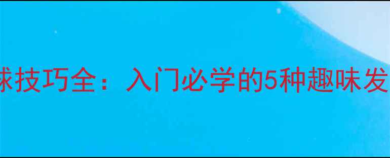 图片 乒乓球搞笑发球技巧全：入门必学的5种趣味发球与实战教学1