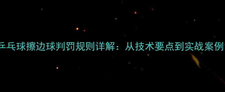 图片 乒乓球擦边球判罚规则详解：从技术要点到实战案例1