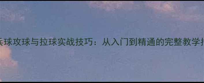 图片 乒乓球攻球与拉球实战技巧：从入门到精通的完整教学指南