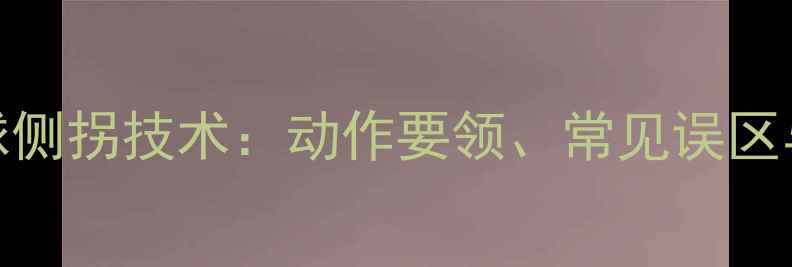 图片 乒乓球攻球侧拐技术：动作要领、常见误区与实战应用