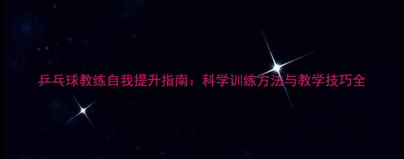 图片 乒乓球教练自我提升指南：科学训练方法与教学技巧全