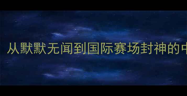 图片 乒乓球新秀崛起：从默默无闻到国际赛场封神的中国新星成长解码