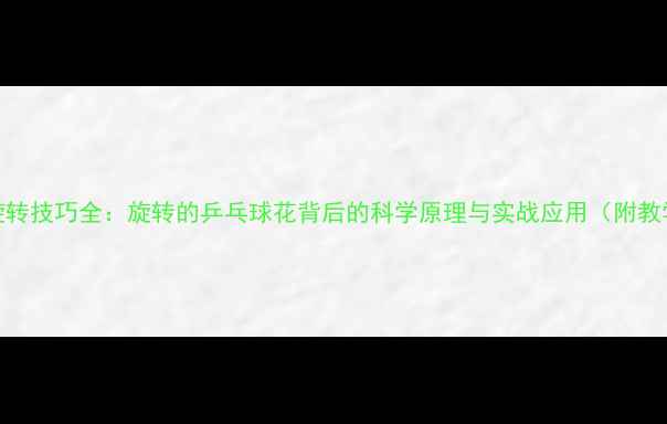 图片 乒乓球旋转技巧全：旋转的乒乓球花背后的科学原理与实战应用（附教学视频）