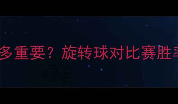 图片 乒乓球旋转球技术有多重要？旋转球对比赛胜率的影响与训练方法2