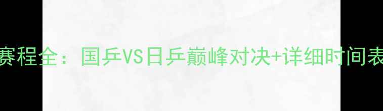 图片 乒乓球日本赛程全：国乒VS日乒巅峰对决+详细时间表+观赛指南1