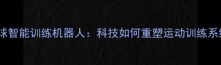 图片 乒乓球智能训练机器人：科技如何重塑运动训练系统？1