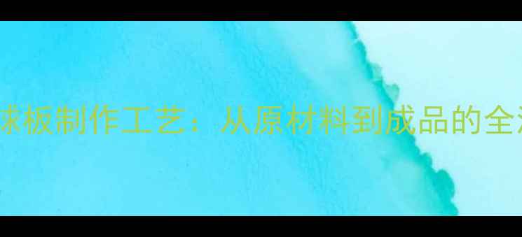 图片 乒乓球板制作工艺：从原材料到成品的全流程1