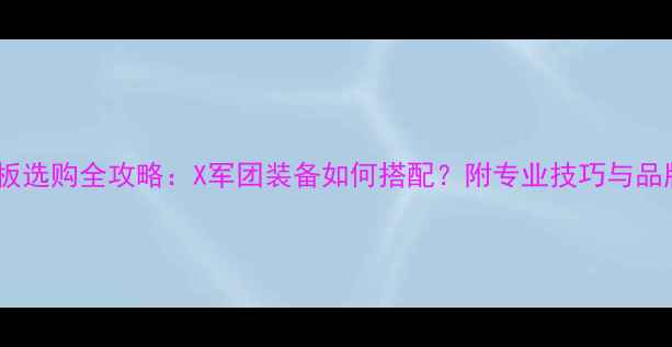 图片 乒乓球板选购全攻略：X军团装备如何搭配？附专业技巧与品牌推荐1