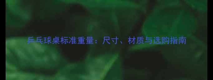 图片 乒乓球桌标准重量：尺寸、材质与选购指南