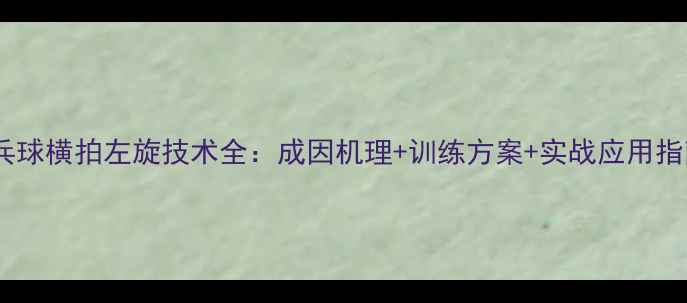 图片 乒乓球横拍左旋技术全：成因机理+训练方案+实战应用指南1