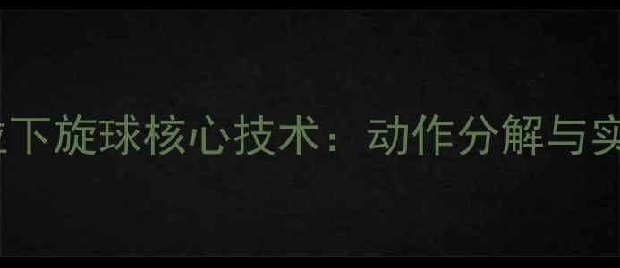 图片 乒乓球横拍拉下旋球核心技术：动作分解与实战应用指南1