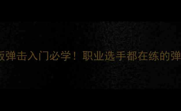 图片 乒乓球横板弹击入门必学！职业选手都在练的弹击技巧全1