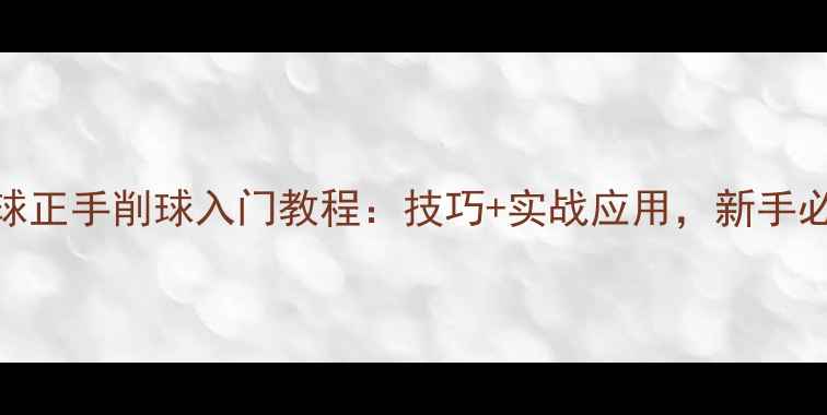 图片 乒乓球正手削球入门教程：技巧+实战应用，新手必看！