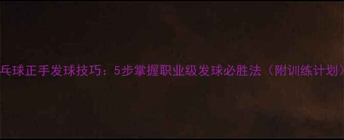 图片 乒乓球正手发球技巧：5步掌握职业级发球必胜法（附训练计划）1