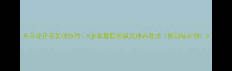 图片 乒乓球正手发球技巧：5步掌握职业级发球必胜法（附训练计划）2