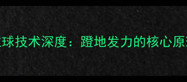 图片 乒乓球正手拉球技术深度：蹬地发力的核心原理与训练方法
